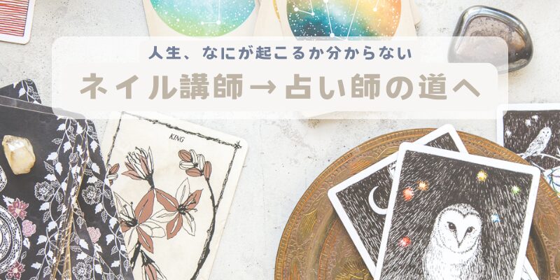 机の上にタロットとオラクルカードが置かれている背景に『人生なにが起こるかわからない、ネイル講師から占い師の道へ』と書かれている。