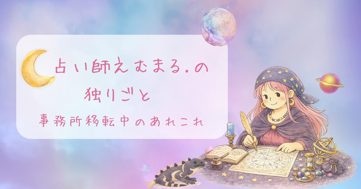 占い師えむまる。の独りごと「事務所移転中のあれこれ」と書かれたアイキャッチ画像
